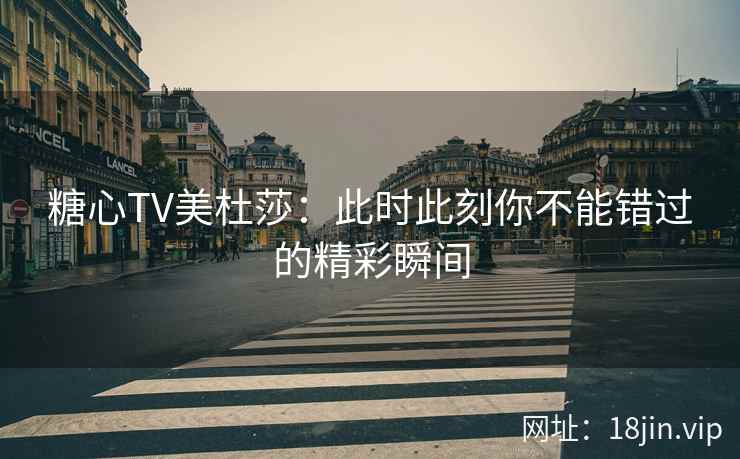 糖心TV美杜莎：此时此刻你不能错过的精彩瞬间  第2张