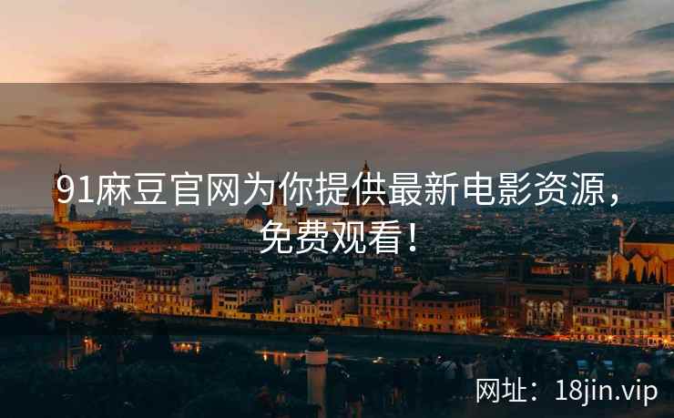 91麻豆官网为你提供最新电影资源，免费观看！  第2张