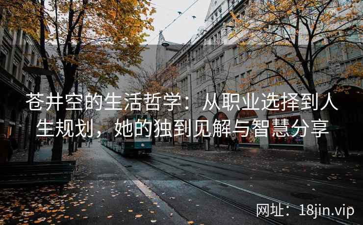 苍井空的生活哲学：从职业选择到人生规划，她的独到见解与智慧分享  第2张