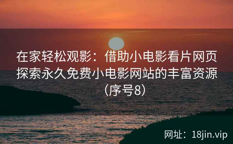 在家轻松观影：借助小电影看片网页探索永久免费小电影网站的丰富资源（序号8）  第1张
