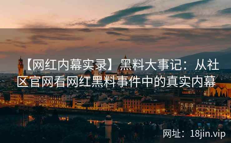 【网红内幕实录】黑料大事记：从社区官网看网红黑料事件中的真实内幕  第2张