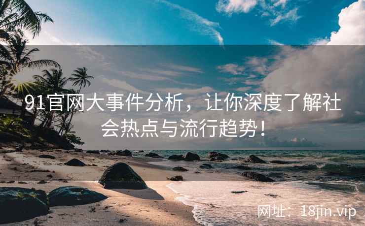 91官网大事件分析，让你深度了解社会热点与流行趋势！  第2张