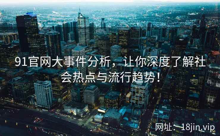 91官网大事件分析，让你深度了解社会热点与流行趋势！