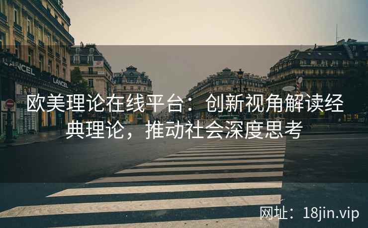 欧美理论在线平台：创新视角解读经典理论，推动社会深度思考  第2张