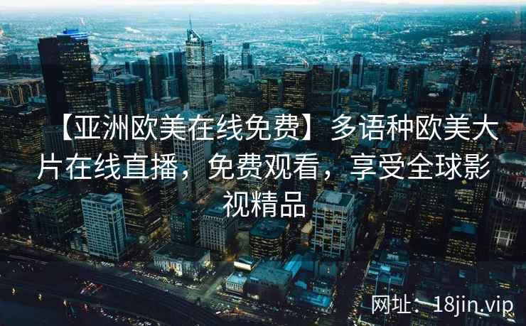 【亚洲欧美在线免费】多语种欧美大片在线直播，免费观看，享受全球影视精品  第2张