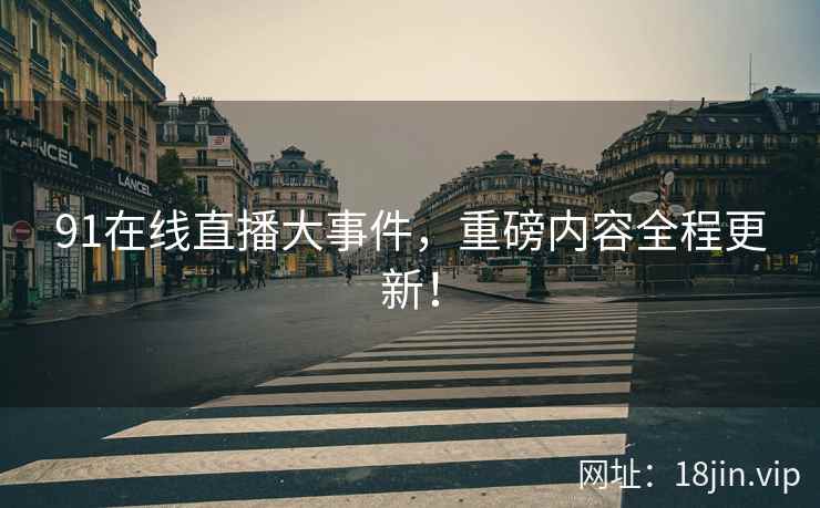 91在线直播大事件，重磅内容全程更新！  第2张