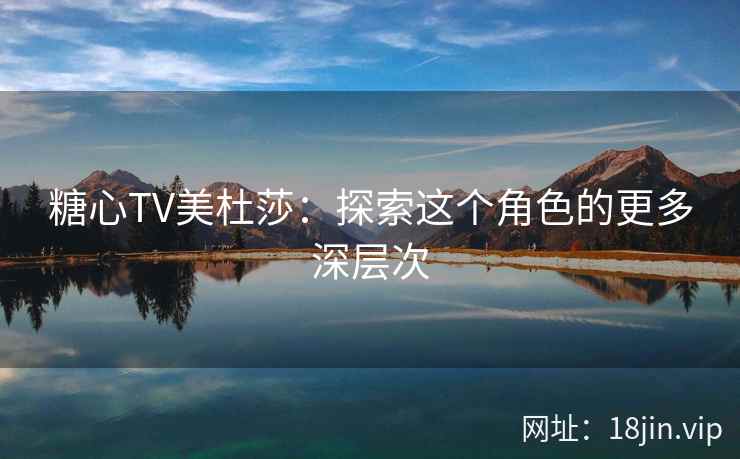 糖心TV美杜莎：探索这个角色的更多深层次