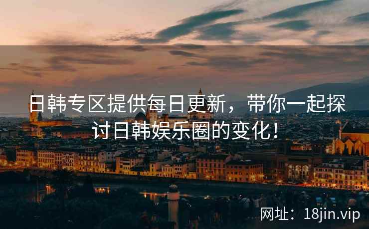 日韩专区提供每日更新，带你一起探讨日韩娱乐圈的变化！  第2张