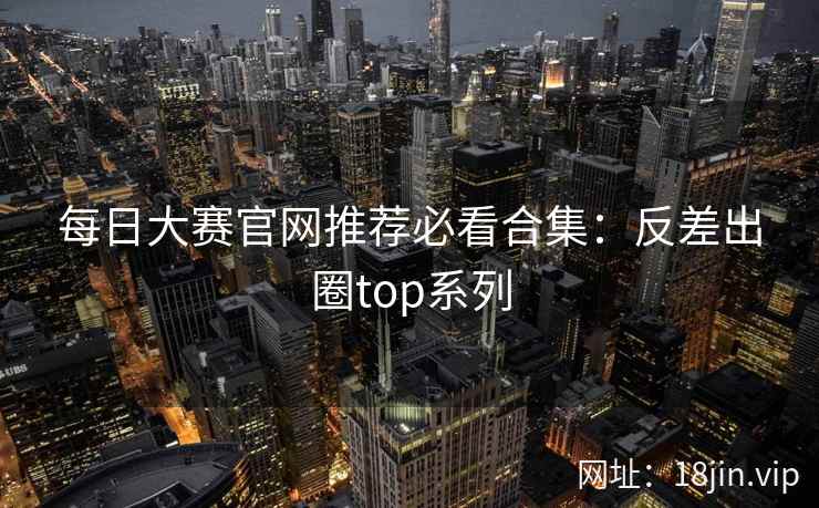 每日大赛官网推荐必看合集：反差出圈top系列  第2张