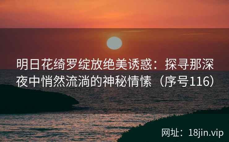 明日花绮罗绽放绝美诱惑：探寻那深夜中悄然流淌的神秘情愫（序号116）  第2张