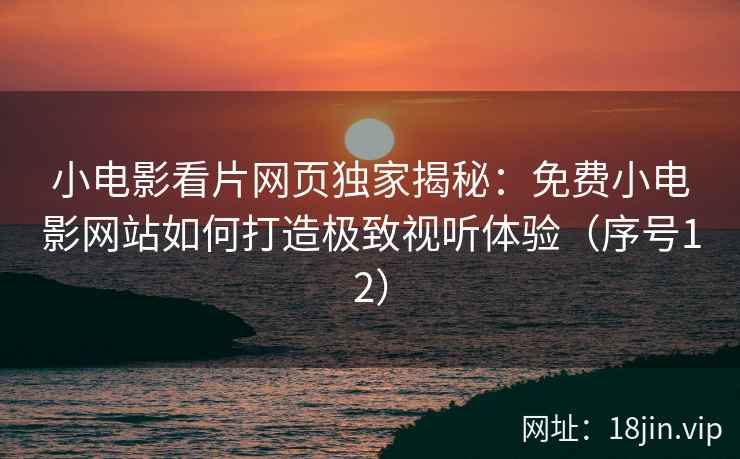 小电影看片网页独家揭秘：免费小电影网站如何打造极致视听体验（序号12）  第2张