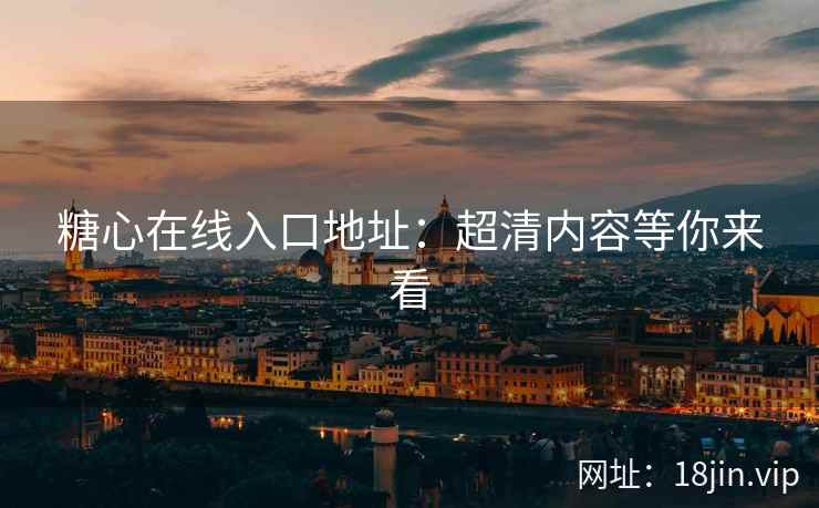 糖心在线入口地址：超清内容等你来看