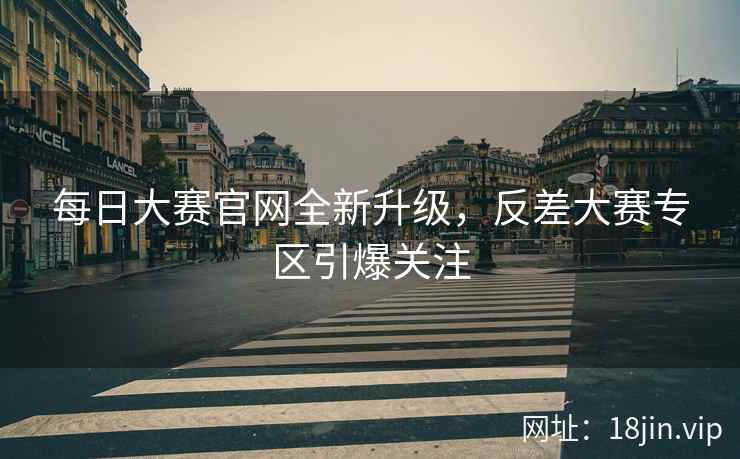 每日大赛官网全新升级，反差大赛专区引爆关注  第2张