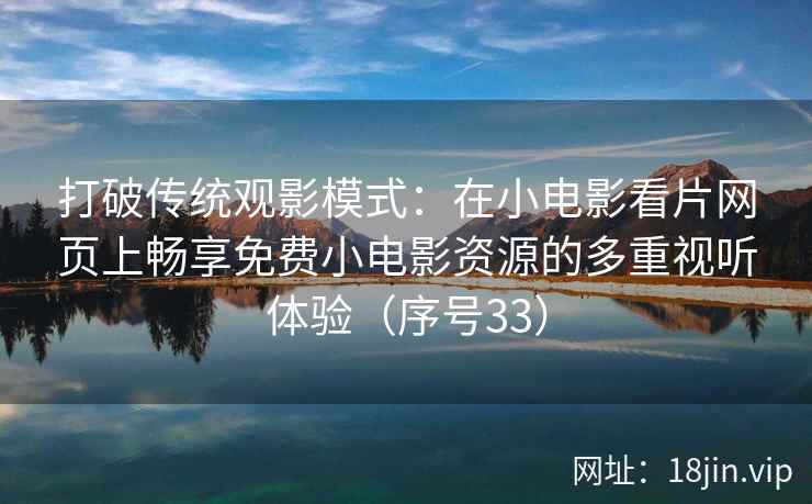 打破传统观影模式：在小电影看片网页上畅享免费小电影资源的多重视听体验（序号33）