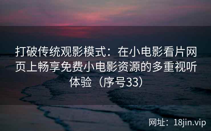 打破传统观影模式：在小电影看片网页上畅享免费小电影资源的多重视听体验（序号33）  第2张