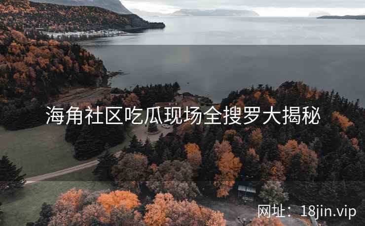 海角社区吃瓜现场全搜罗大揭秘  第2张