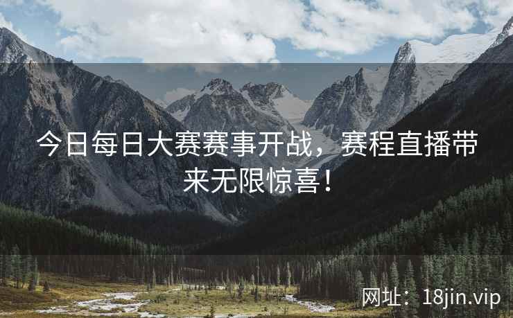 今日每日大赛赛事开战，赛程直播带来无限惊喜！  第2张