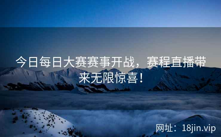 今日每日大赛赛事开战，赛程直播带来无限惊喜！