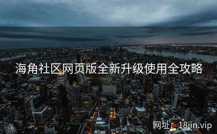 海角社区网页版全新升级使用全攻略