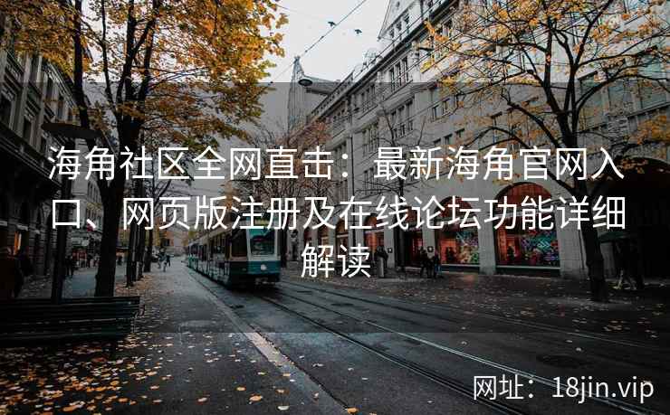 海角社区全网直击：最新海角官网入口、网页版注册及在线论坛功能详细解读  第2张
