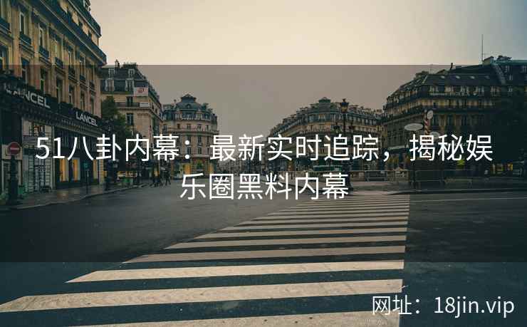 51八卦内幕：最新实时追踪，揭秘娱乐圈黑料内幕  第2张