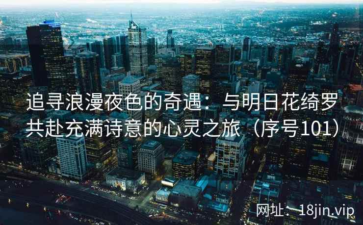追寻浪漫夜色的奇遇：与明日花绮罗共赴充满诗意的心灵之旅（序号101）  第2张